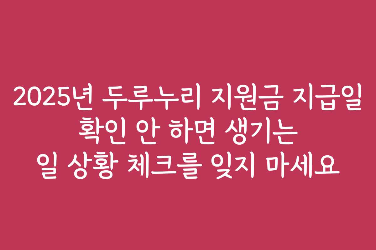 2025년 두루누리 지원금 지급일 확인 안 하면 생기는 일 상황 체크를 잊지 마세요