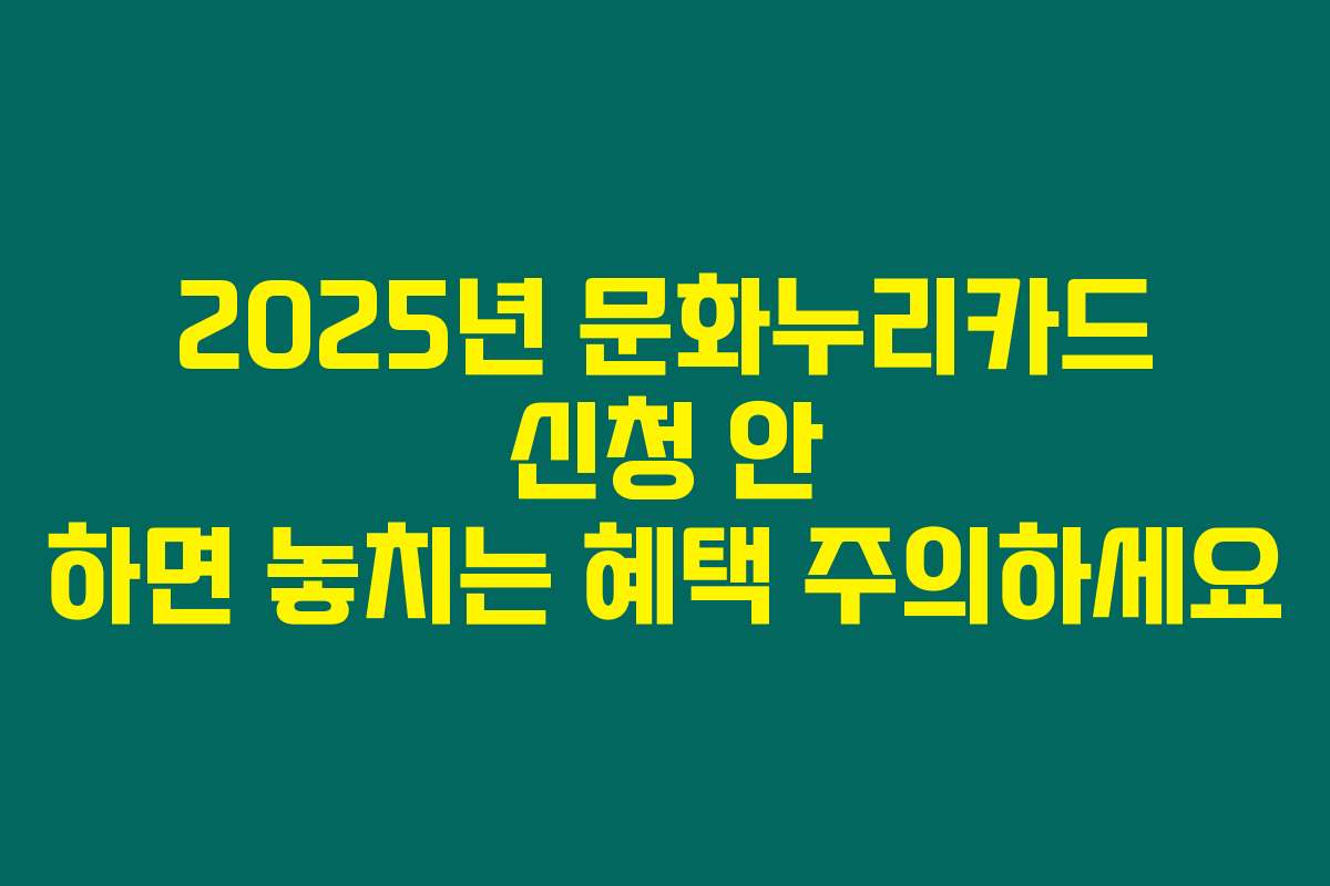 2025년 문화누리카드 신청 안 하면 놓치는 혜택 주의하세요