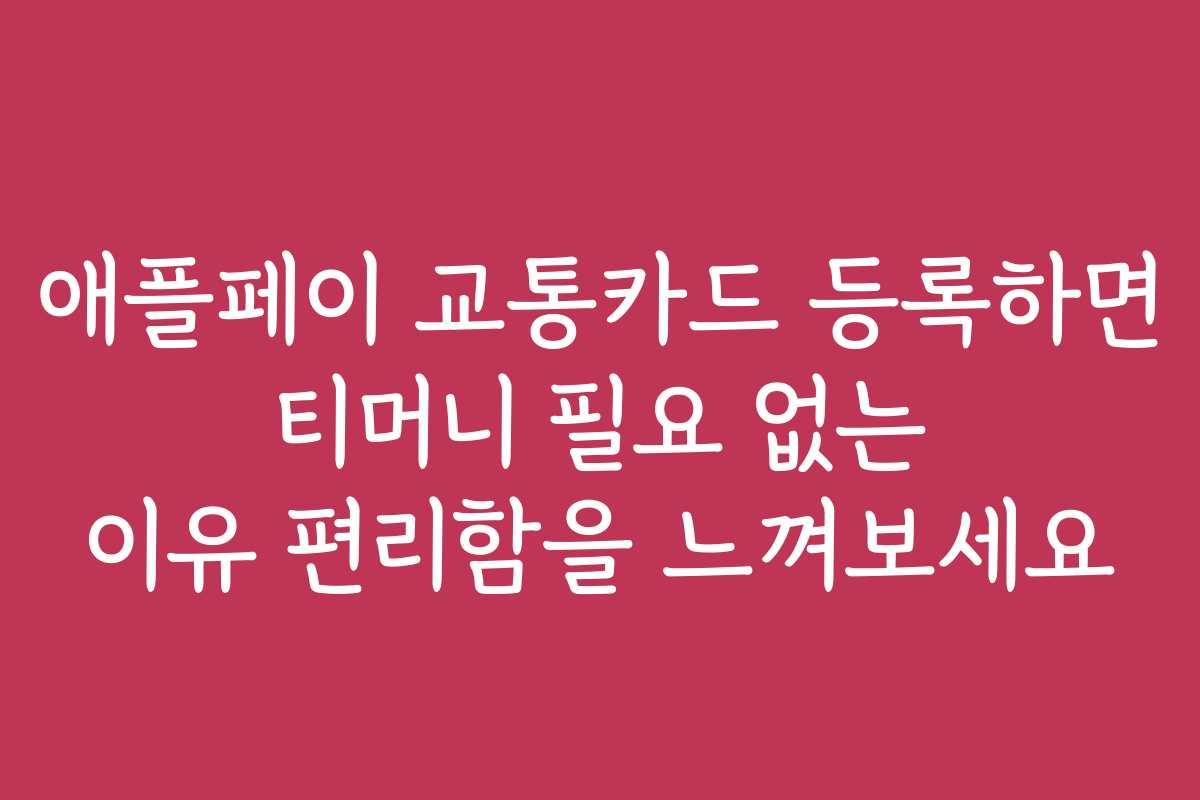 애플페이 교통카드 등록하면 티머니 필요 없는 이유 편리함을 느껴보세요
