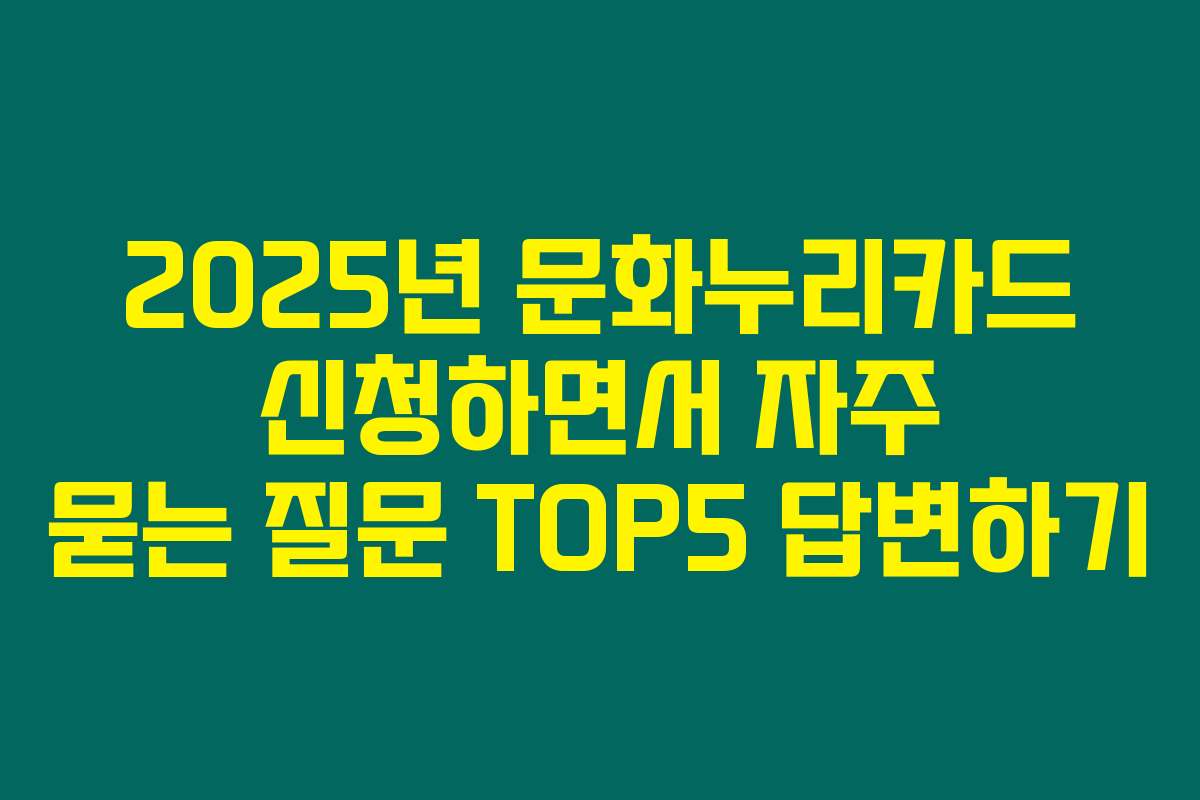 2025년 문화누리카드 신청하면서 자주 묻는 질문 TOP5 답변하기