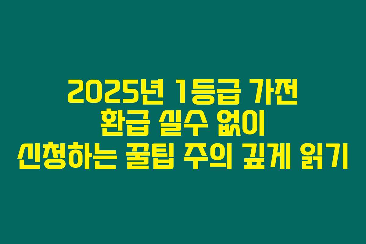 2025년 1등급 가전 환급 실수 없이 신청하는 꿀팁 주의 깊게 읽기