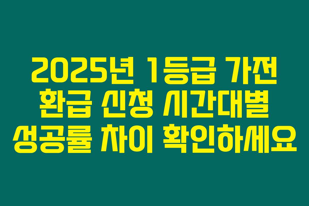 2025년 1등급 가전 환급 신청 시간대별 성공률 차이 확인하세요