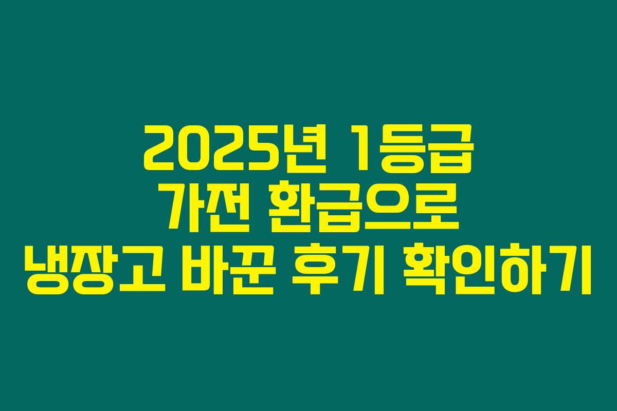 2025년 1등급 가전 환급으로 냉장고 바꾼 후기 확인하기