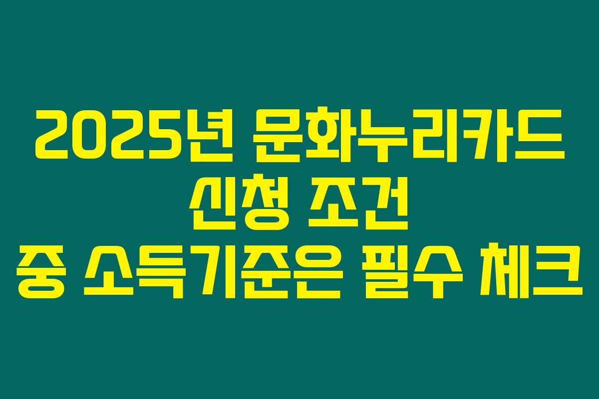 2025년 문화누리카드 신청 조건 중 소득기준은 필수 체크