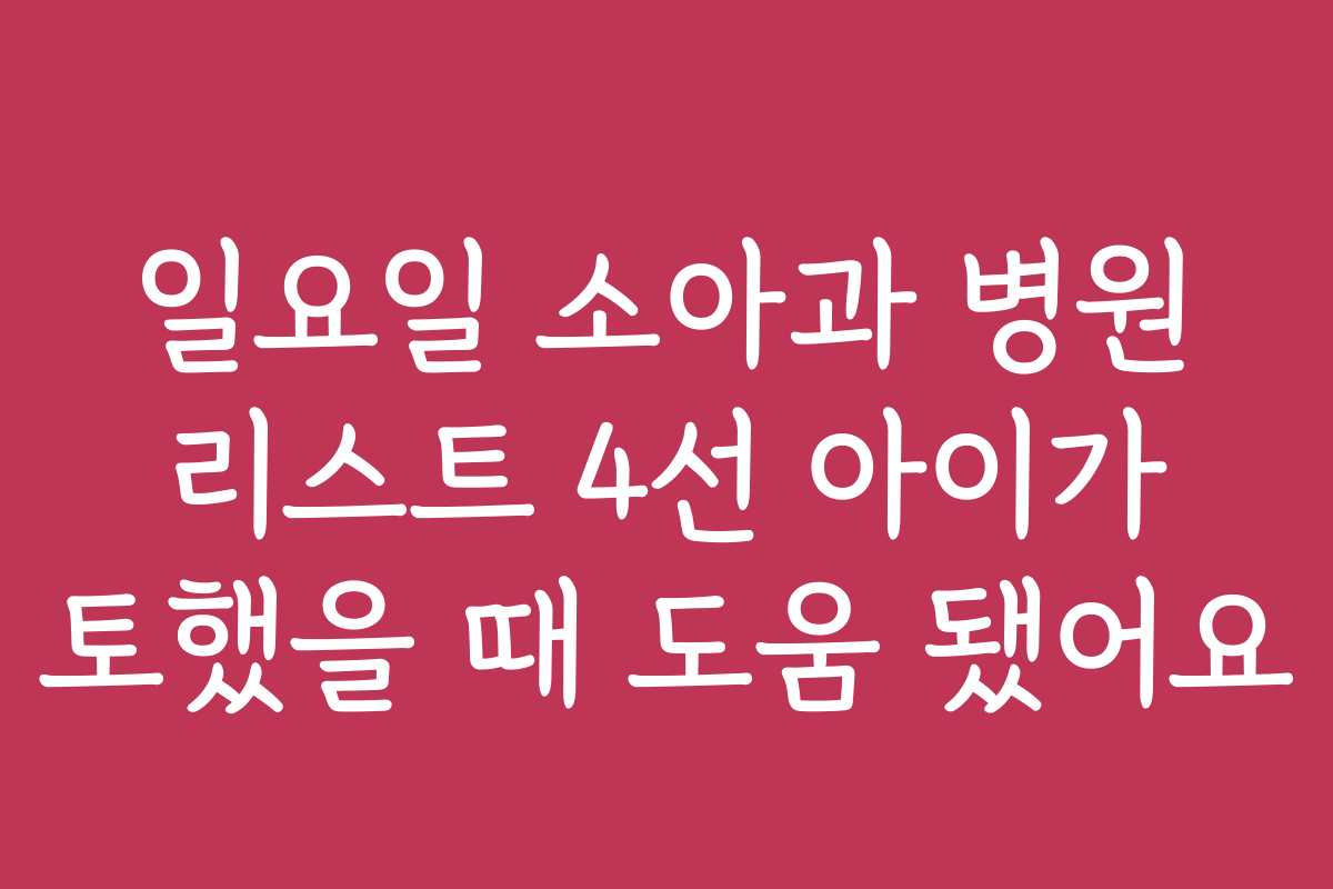 일요일 소아과 병원 리스트 4선 아이가 토했을 때 도움 됐어요