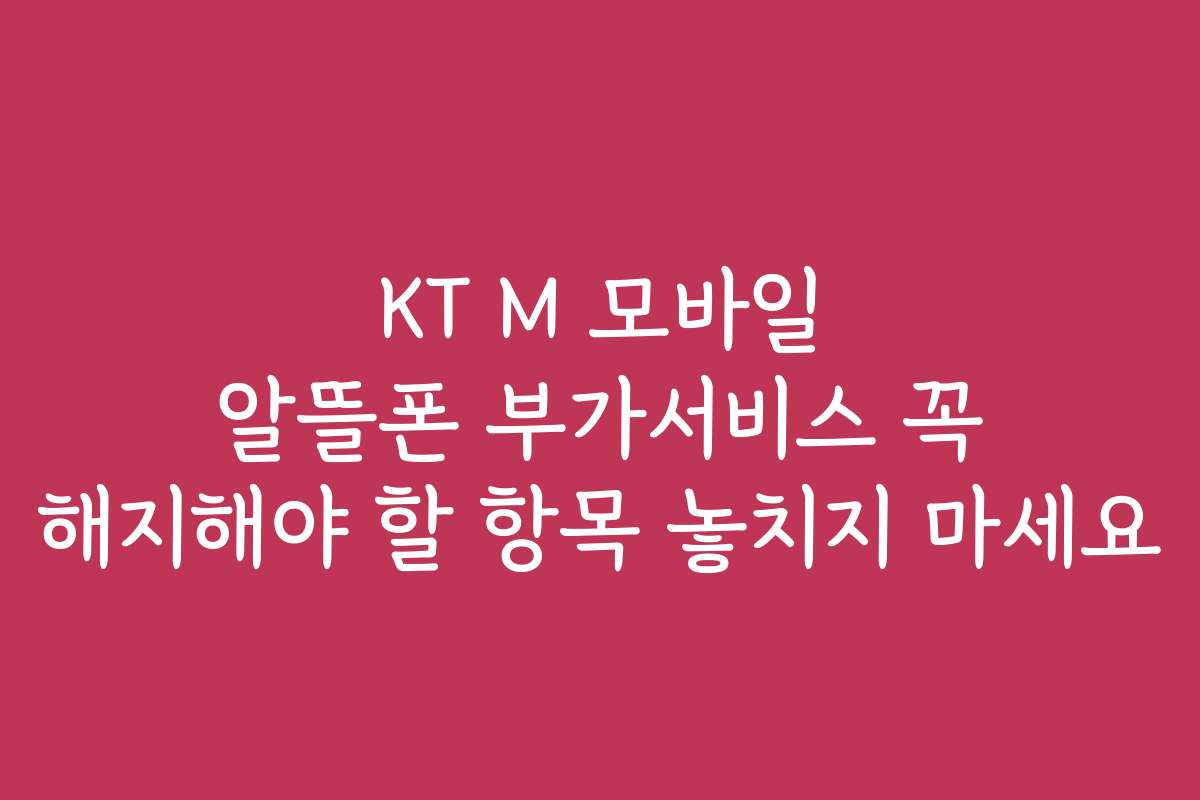 KT M 모바일 알뜰폰 부가서비스 꼭 해지해야 할 항목 놓치지 마세요