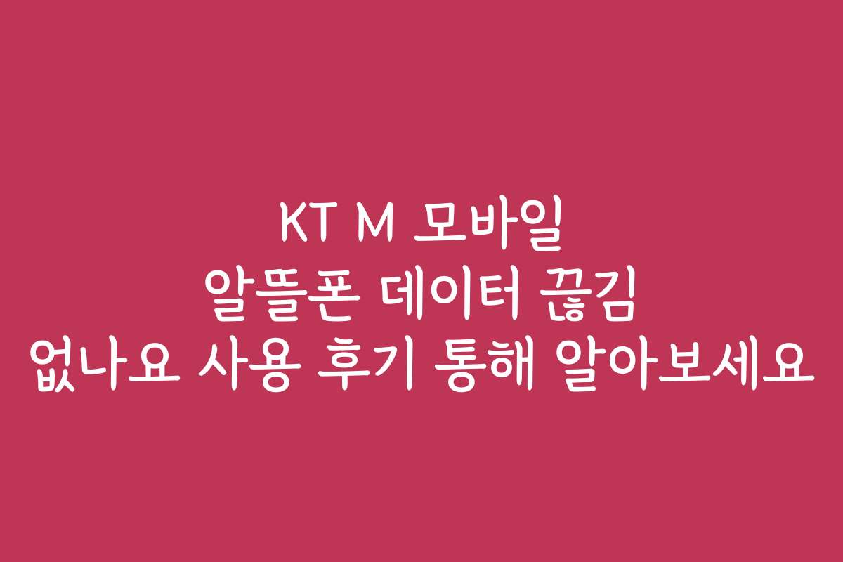 KT M 모바일 알뜰폰 데이터 끊김 없나요 사용 후기 통해 알아보세요
