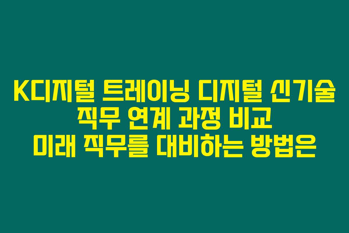 K디지털 트레이닝 디지털 신기술 직무 연계 과정 비교 미래 직무를 대비하는 방법은