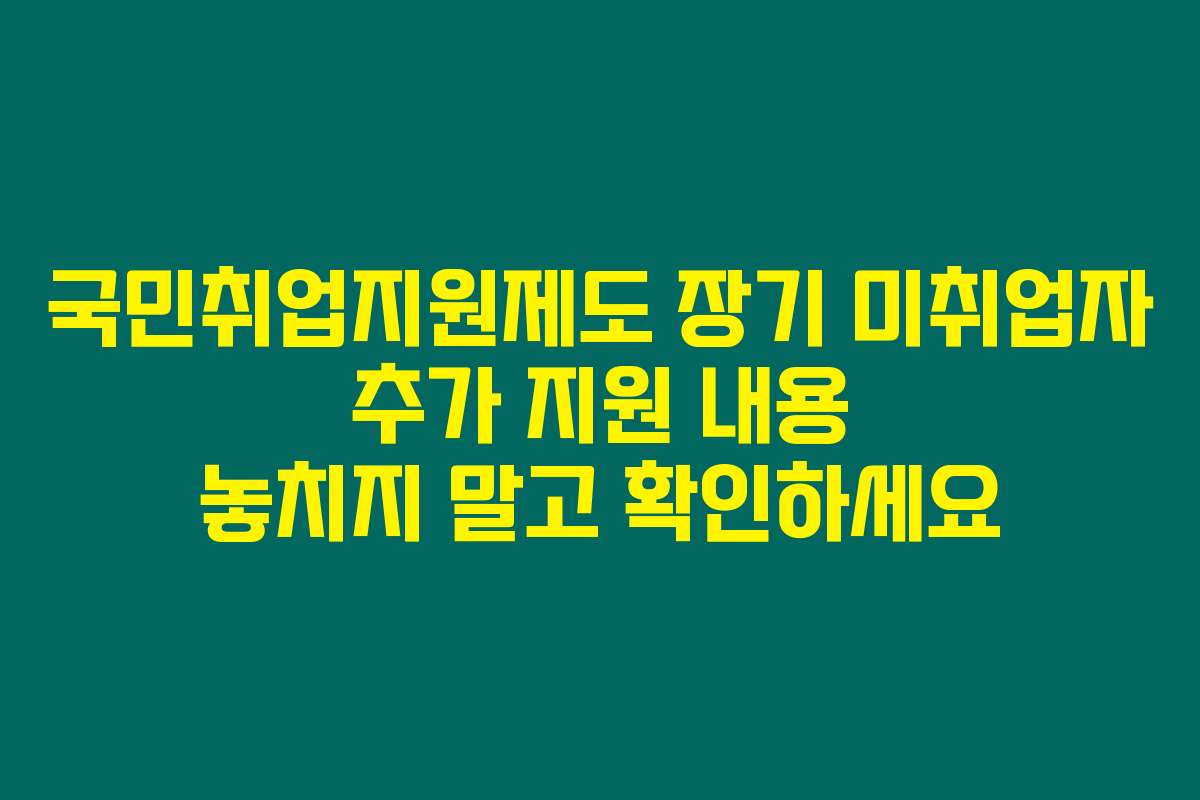 국민취업지원제도 장기 미취업자 추가 지원 내용 놓치지 말고 확인하세요