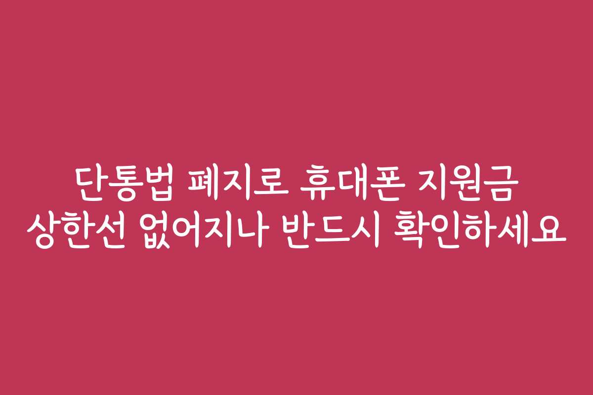 단통법 폐지로 휴대폰 지원금 상한선 없어지나 반드시 확인하세요
