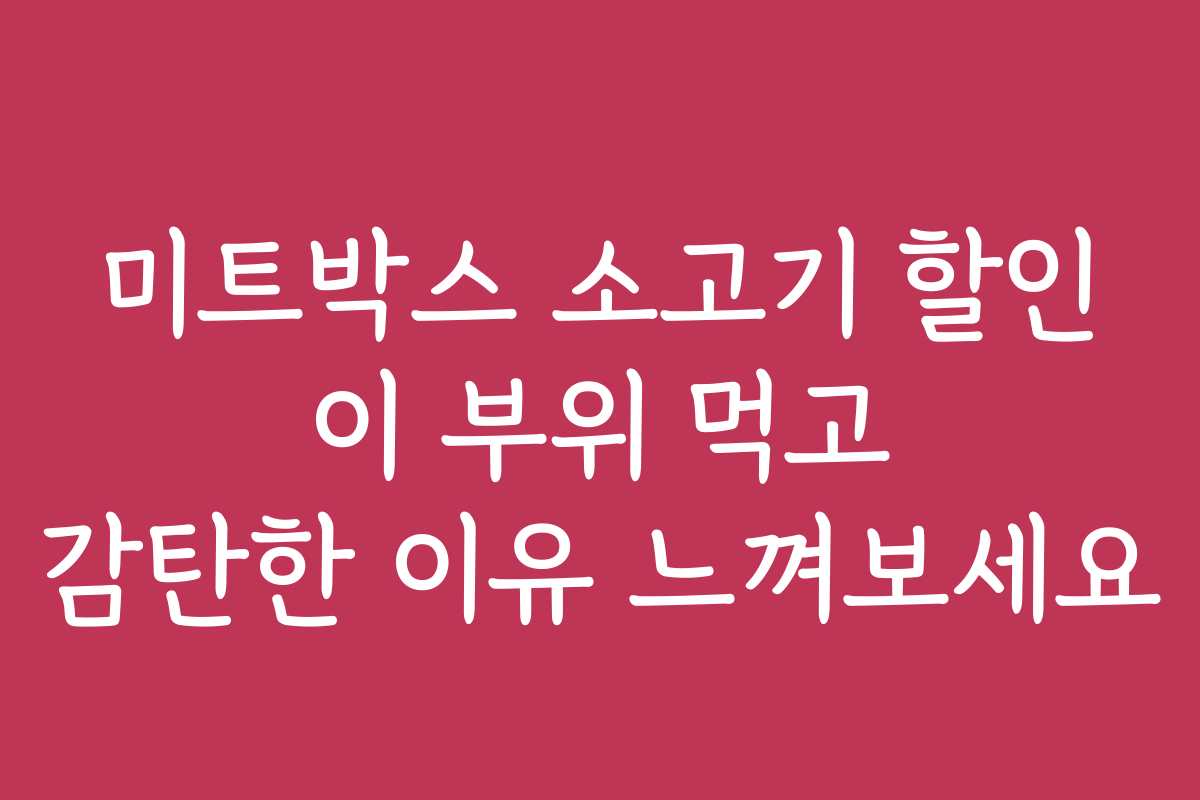 미트박스 소고기 할인 이 부위 먹고 감탄한 이유 느껴보세요