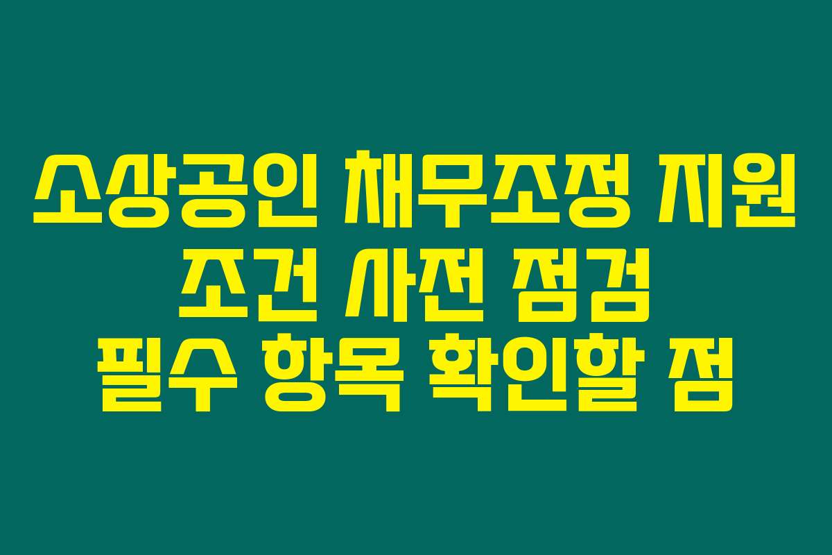 소상공인 채무조정 지원 조건 사전 점검 필수 항목 확인할 점