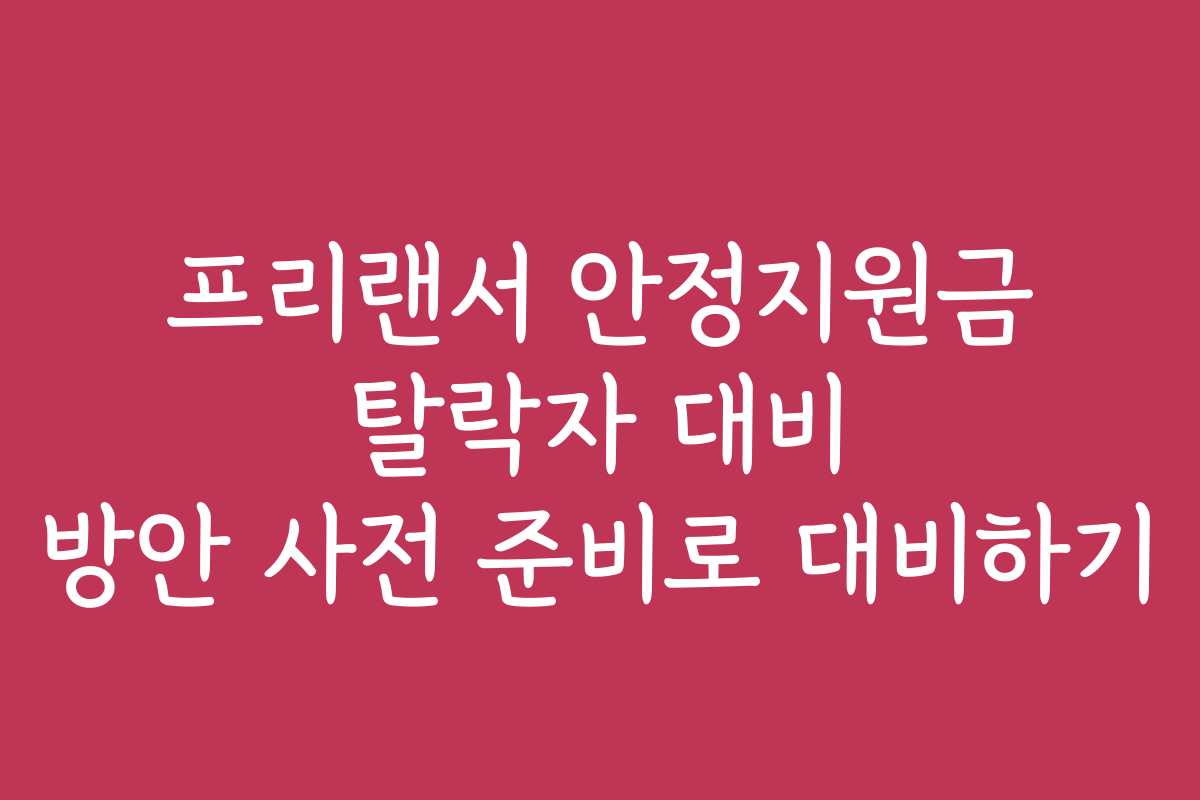 프리랜서 안정지원금 탈락자 대비 방안 사전 준비로 대비하기