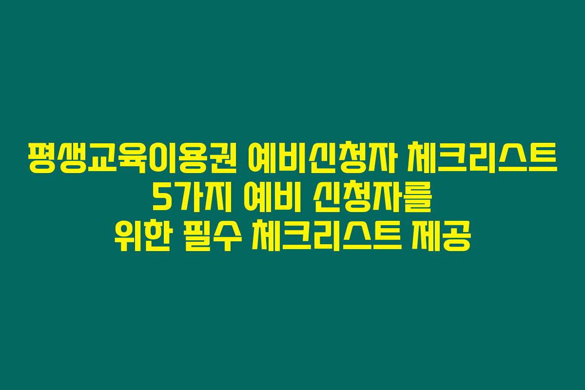 평생교육이용권 예비신청자 체크리스트 5가지 예비 신청자를 위한 필수 체크리스트 제공