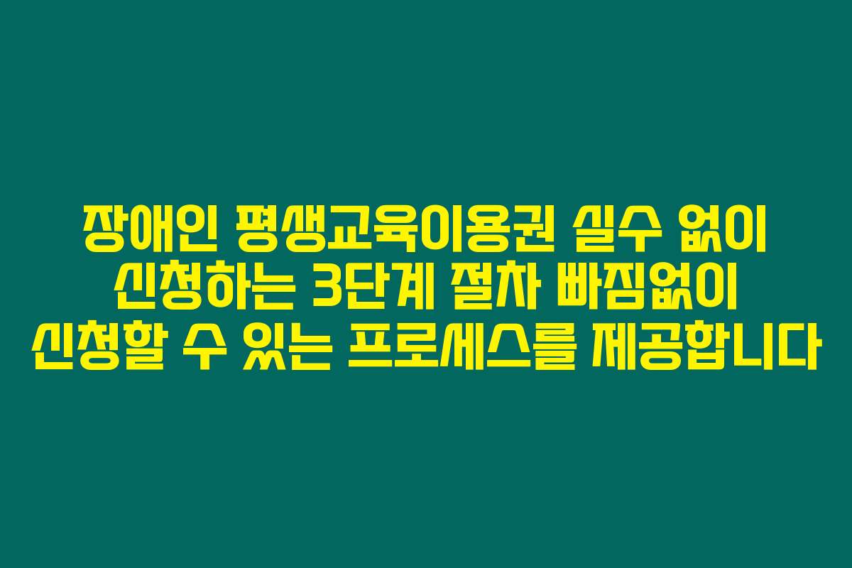 장애인 평생교육이용권 실수 없이 신청하는 3단계 절차 빠짐없이 신청할 수 있는 프로세스를 제공합니다