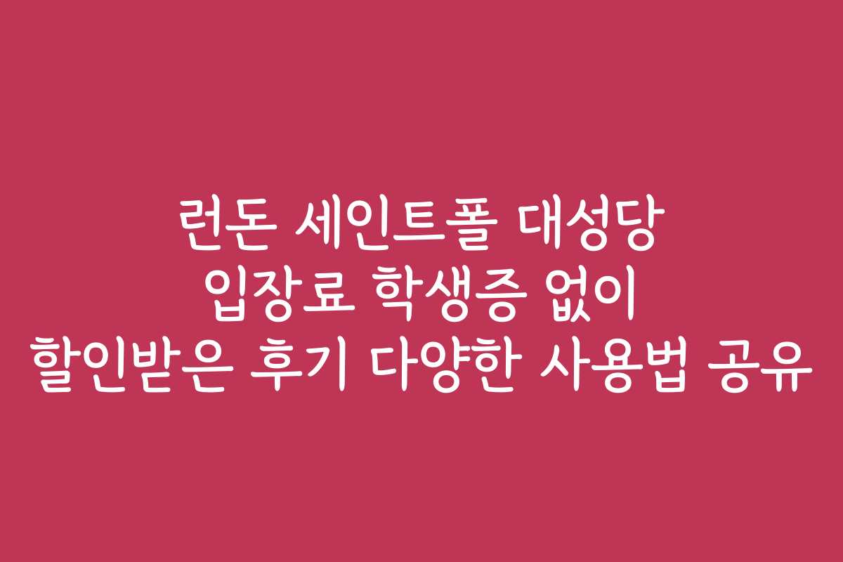 런돈 세인트폴 대성당 입장료 학생증 없이 할인받은 후기 다양한 사용법 공유
