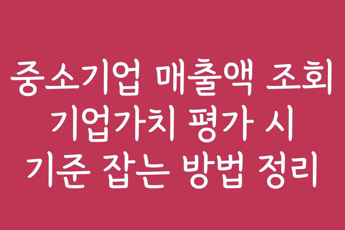 중소기업 매출액 조회 기업가치 평가 시 기준 잡는 방법 정리