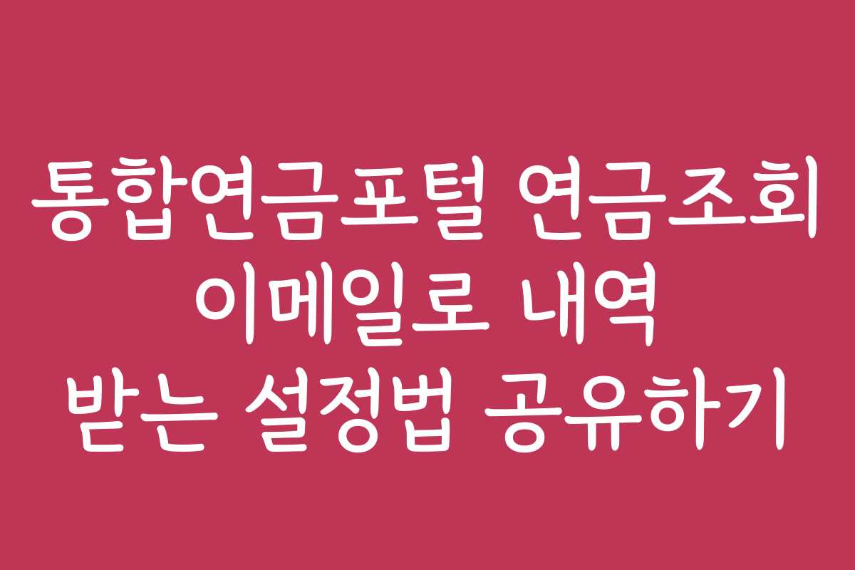 통합연금포털 연금조회 이메일로 내역 받는 설정법 공유하기