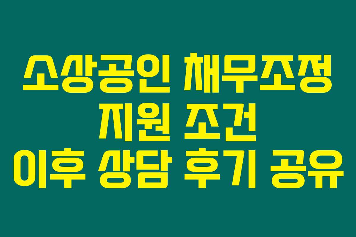 소상공인 채무조정 지원 조건 이후 상담 후기 공유