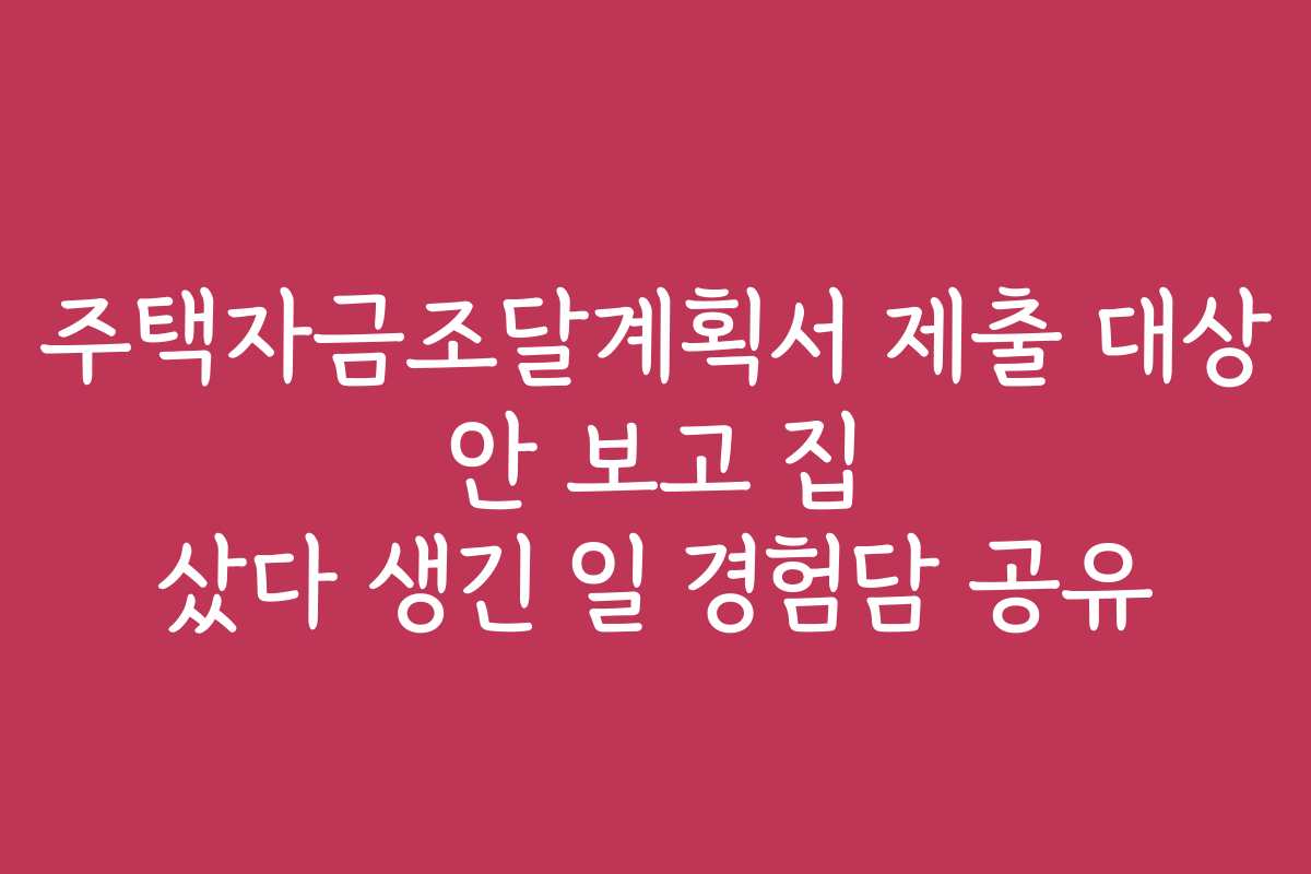 주택자금조달계획서 제출 대상 안 보고 집 샀다 생긴 일 경험담 공유