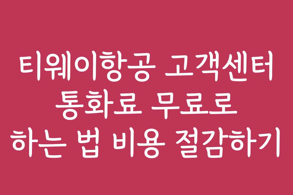 티웨이항공 고객센터 통화료 무료로 하는 법 비용 절감하기