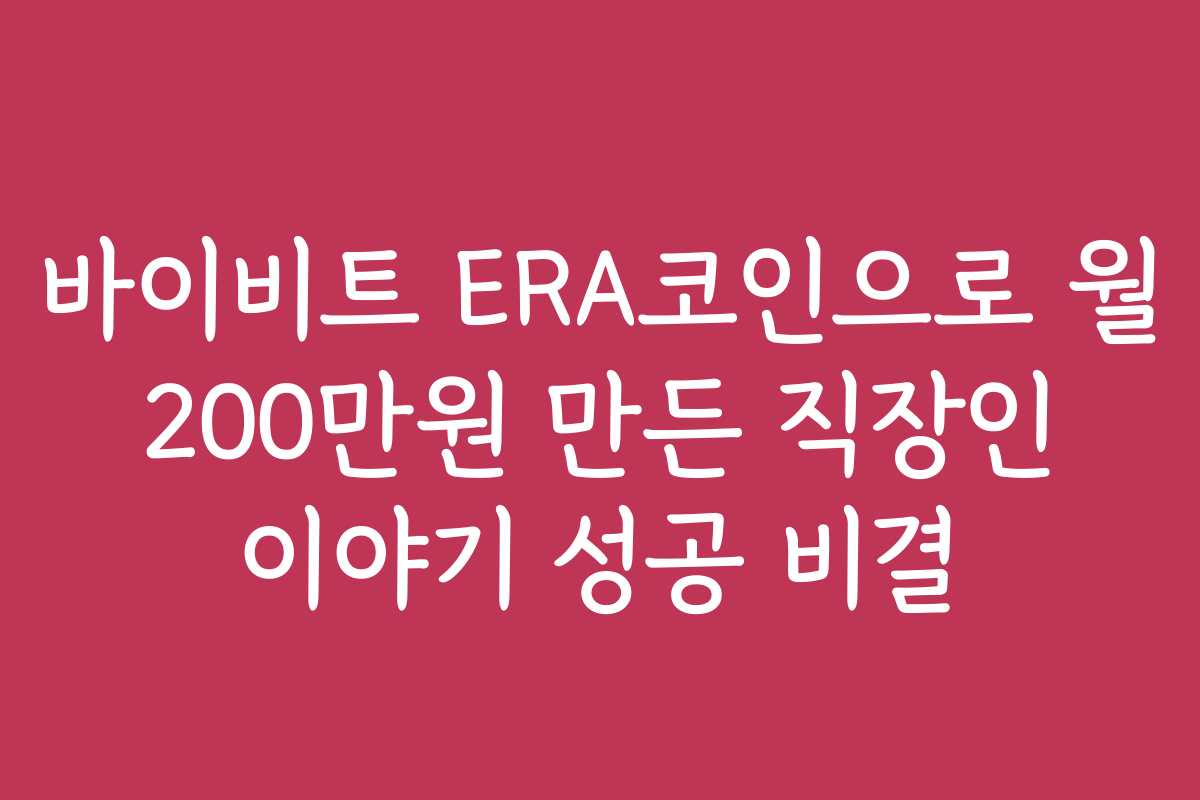 바이비트 ERA코인으로 월 200만원 만든 직장인 이야기 성공 비결