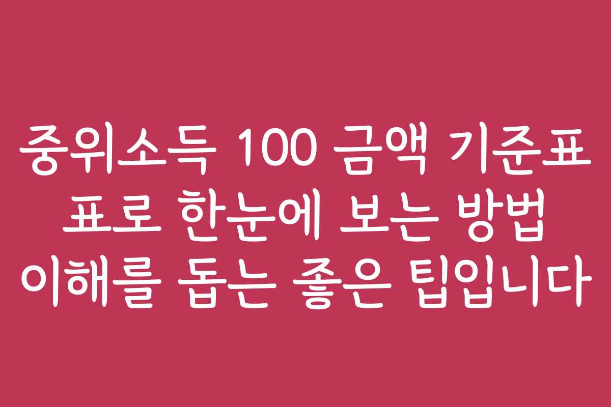 중위소득 100 금액 기준표 표로 한눈에 보는 방법 이해를 돕는 좋은 팁입니다