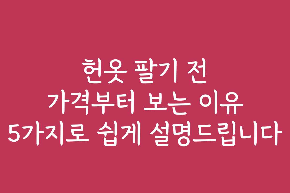 헌옷 팔기 전 가격부터 보는 이유 5가지로 쉽게 설명드립니다