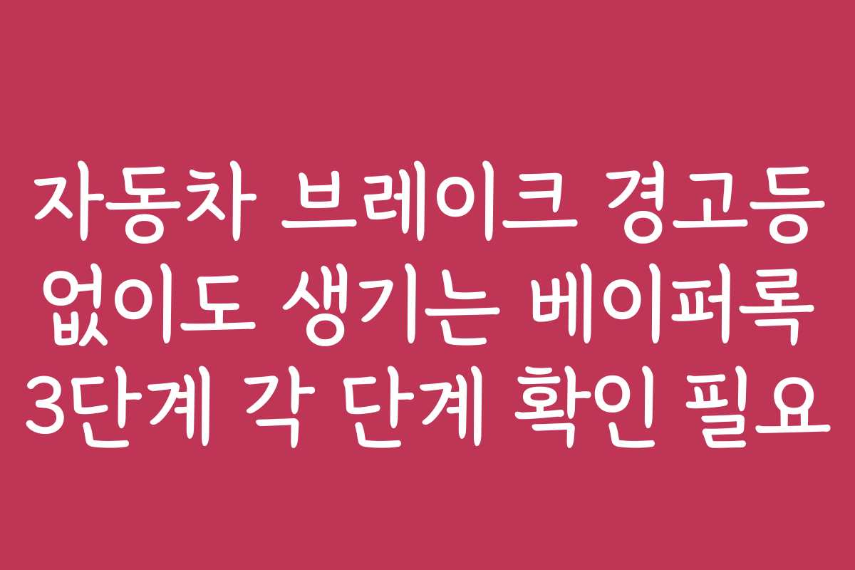 자동차 브레이크 경고등 없이도 생기는 베이퍼록 3단계 각 단계 확인 필요