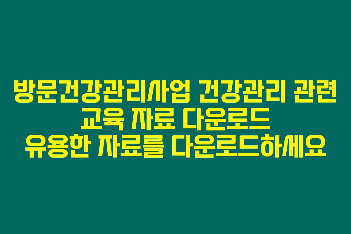 방문건강관리사업 건강관리 관련 교육 자료 다운로드 유용한 자료를 다운로드하세요