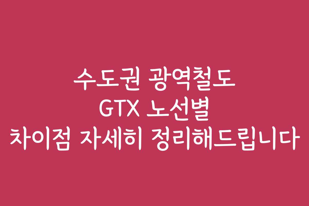 수도권 광역철도 GTX 노선별 차이점 자세히 정리해드립니다