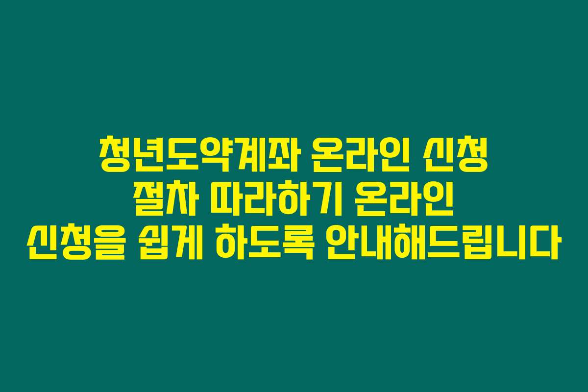 청년도약계좌 온라인 신청 절차 따라하기 온라인 신청을 쉽게 하도록 안내해드립니다