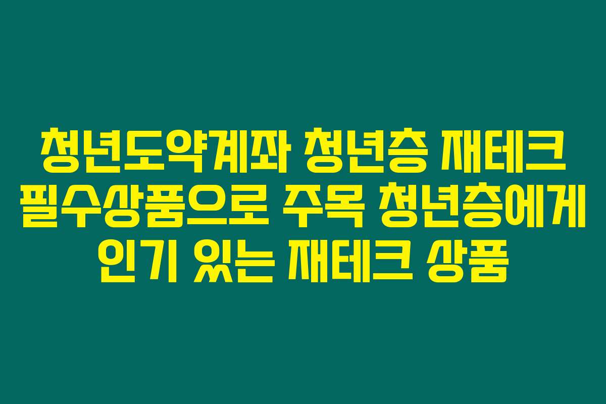 청년도약계좌 청년층 재테크 필수상품으로 주목 청년층에게 인기 있는 재테크 상품