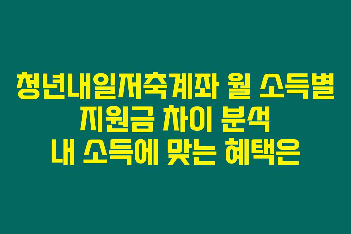 청년내일저축계좌 월 소득별 지원금 차이 분석 내 소득에 맞는 혜택은