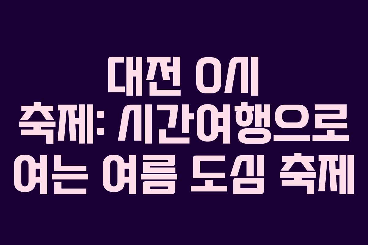 대전 0시 축제: 시간여행으로 여는 여름 도심 축제