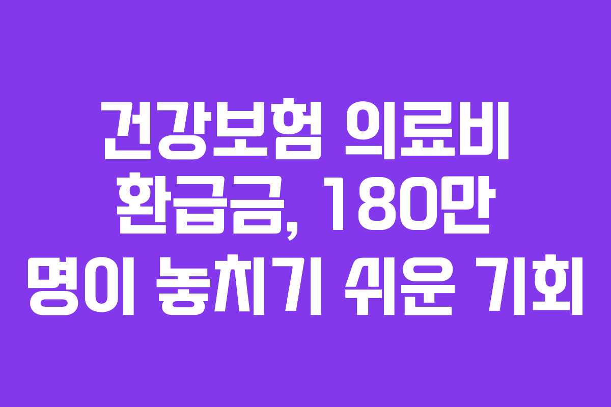 건강보험 의료비 환급금, 180만 명이 놓치기 쉬운 기회