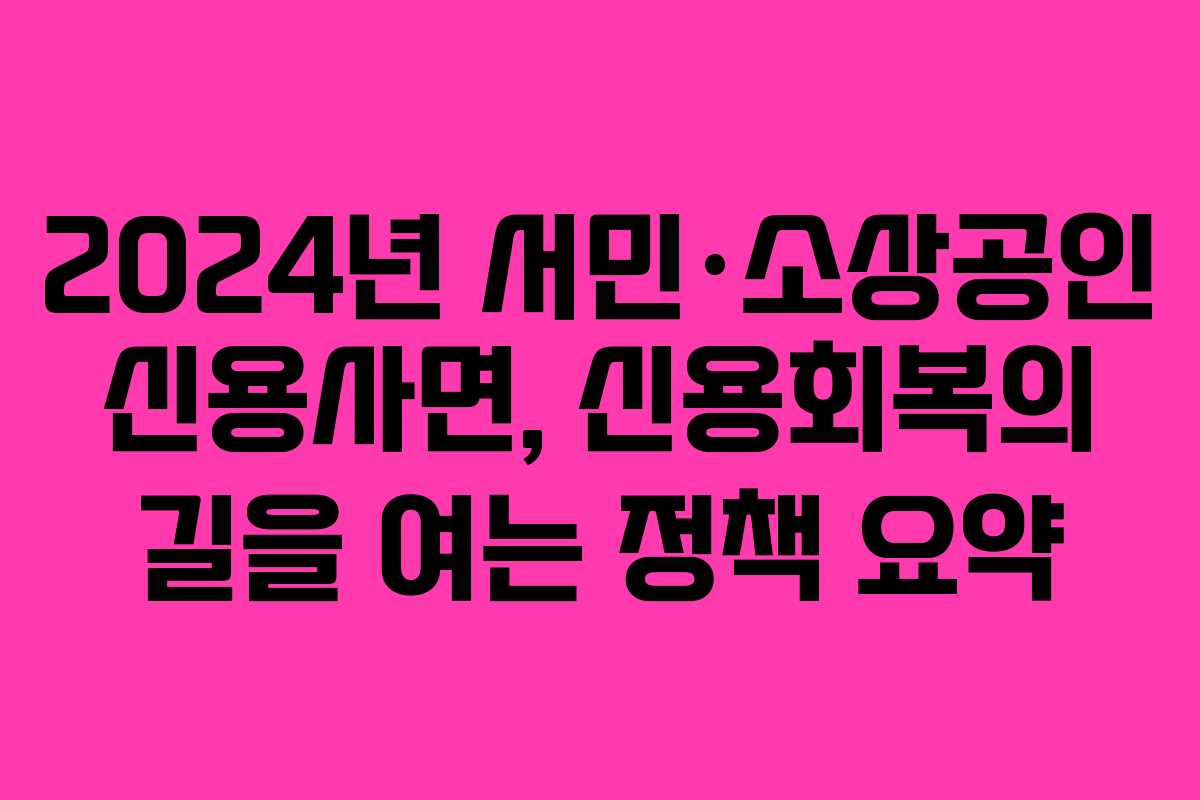 2024년 서민·소상공인 신용사면, 신용회복의 길을 여는 정책 요약