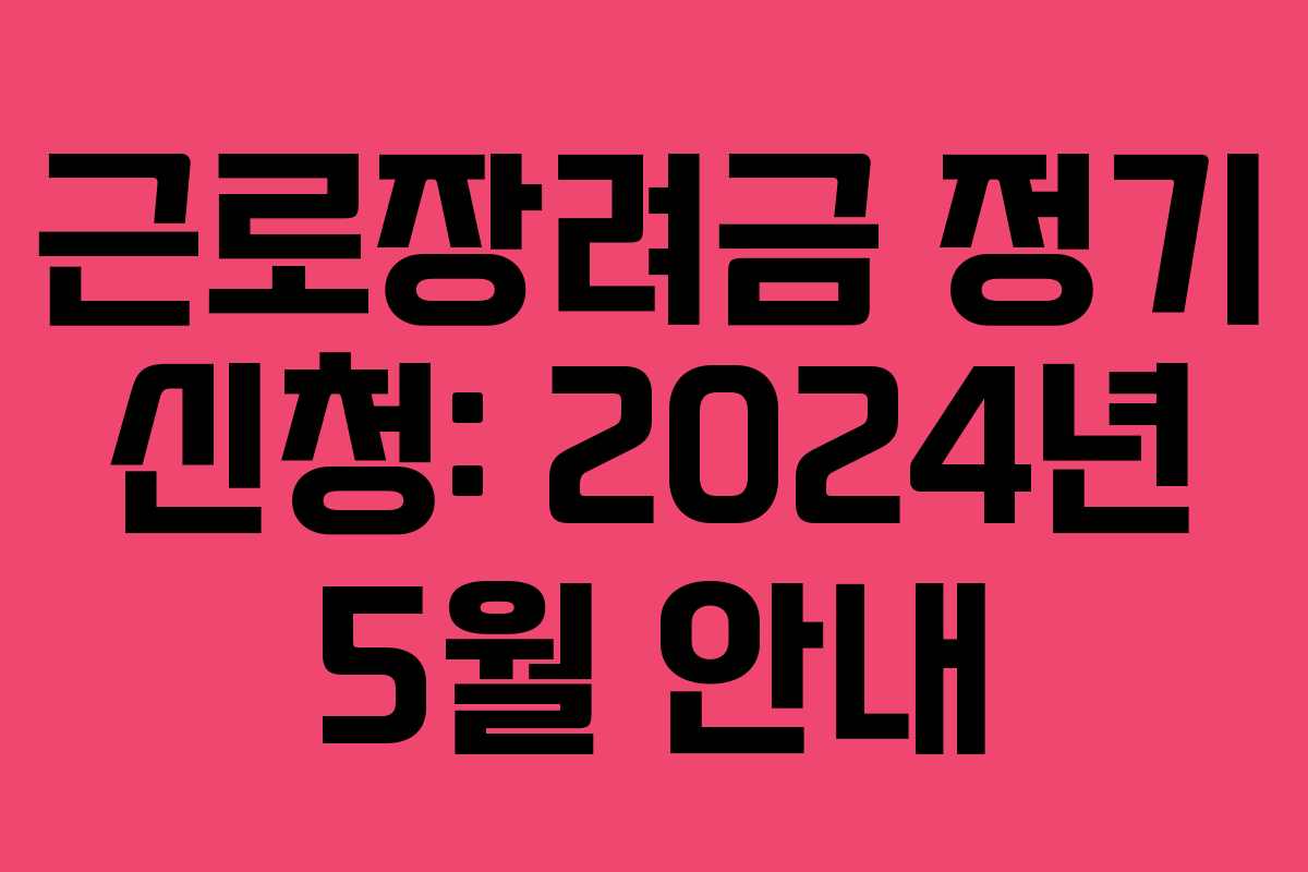 근로장려금 정기 신청: 2024년 5월 안내