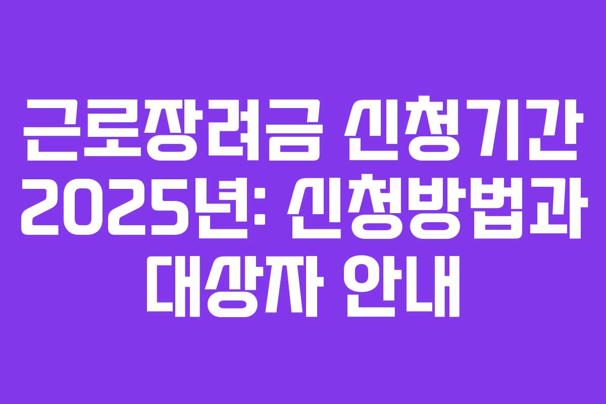 근로장려금 신청기간 2025년: 신청방법과 대상자 안내