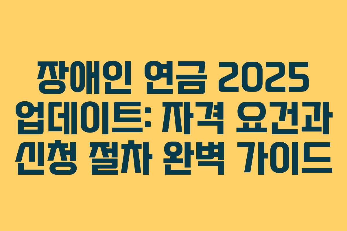 장애인 연금 2025 업데이트: 자격 요건과 신청 절차 완벽 가이드