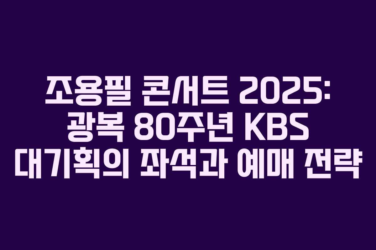 조용필 콘서트 2025: 광복 80주년 KBS 대기획의 좌석과 예매 전략