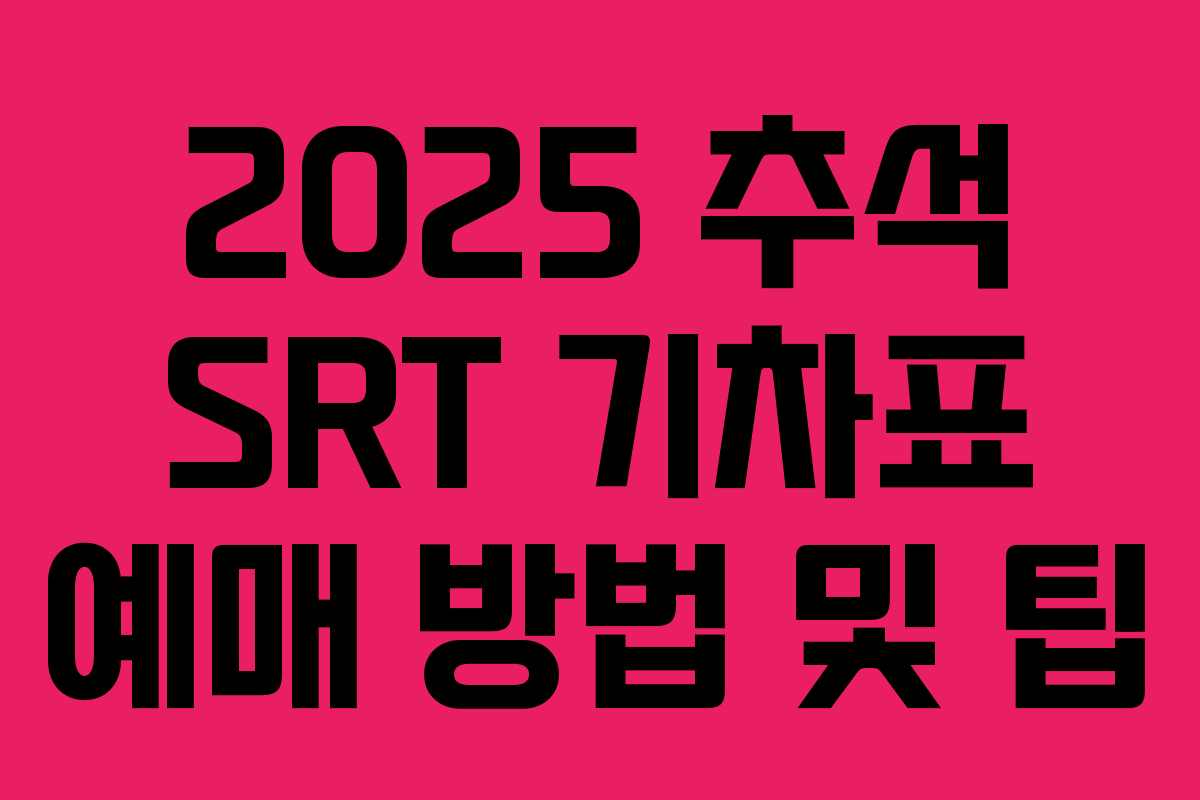 2025 추석 SRT 기차표 예매 방법 및 팁