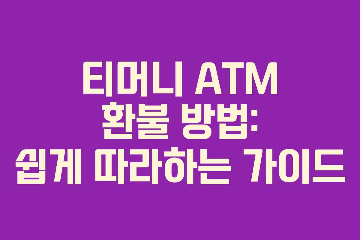 티머니 ATM 환불 방법: 쉽게 따라하는 가이드