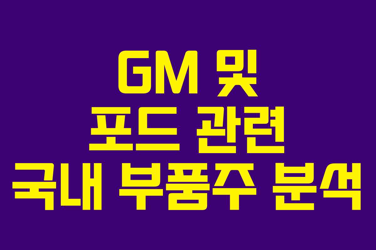 GM 및 포드 관련 국내 부품주 분석