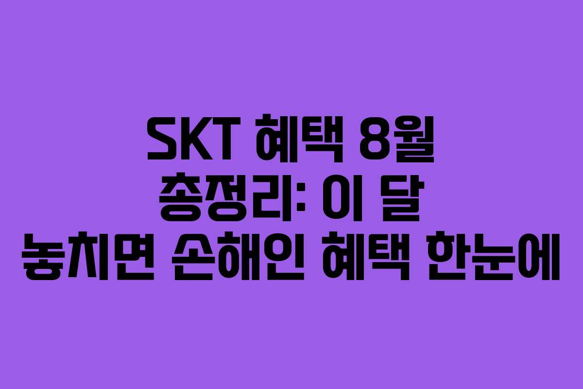 SKT 혜택 8월 총정리: 이 달 놓치면 손해인 혜택 한눈에