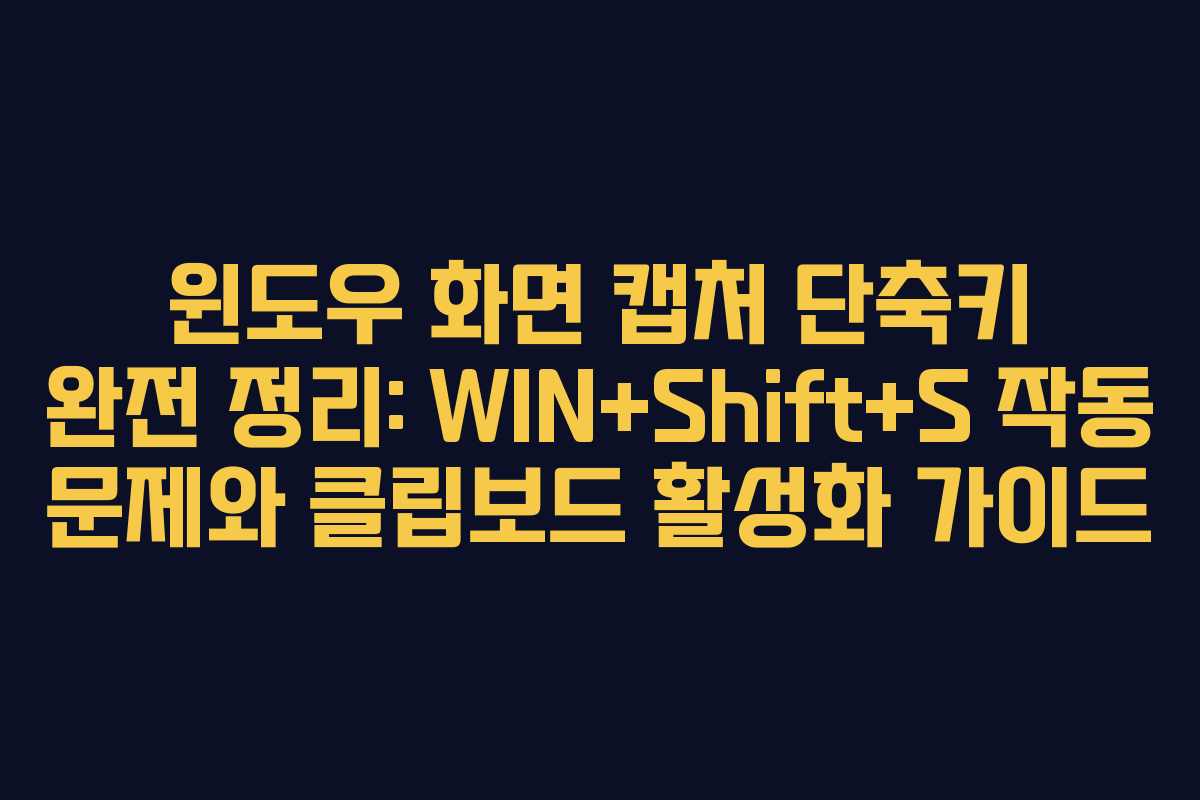 윈도우 화면 캡처 단축키 완전 정리: WIN+Shift+S 작동 문제와 클립보드 활성화 가이드