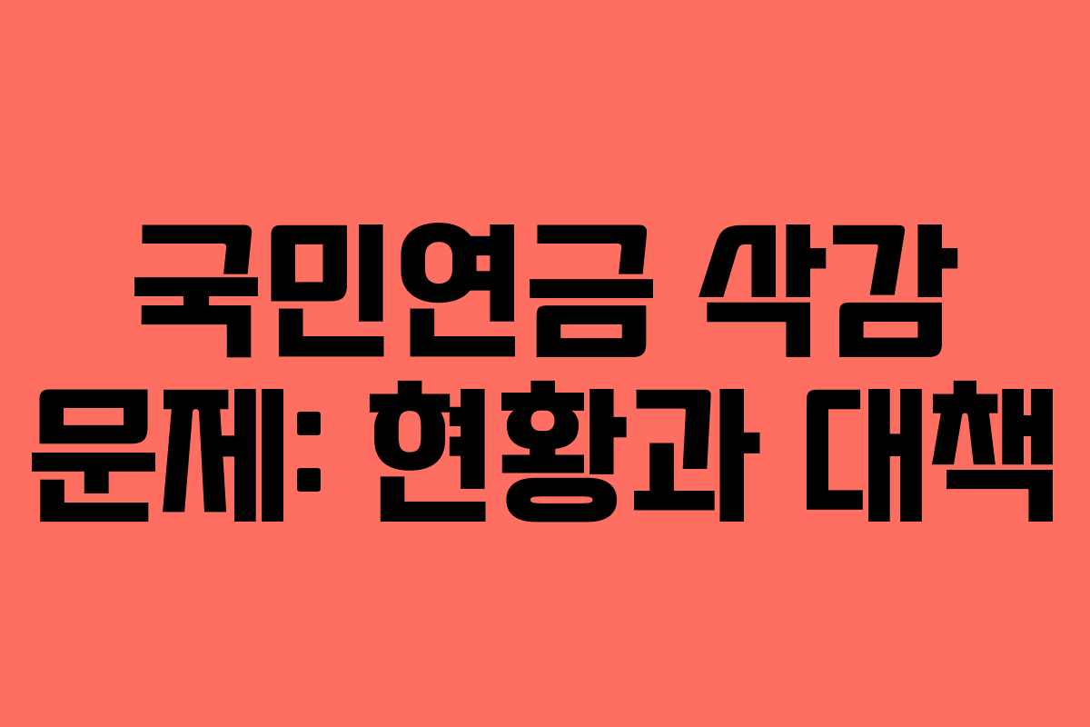 국민연금 삭감 문제: 현황과 대책