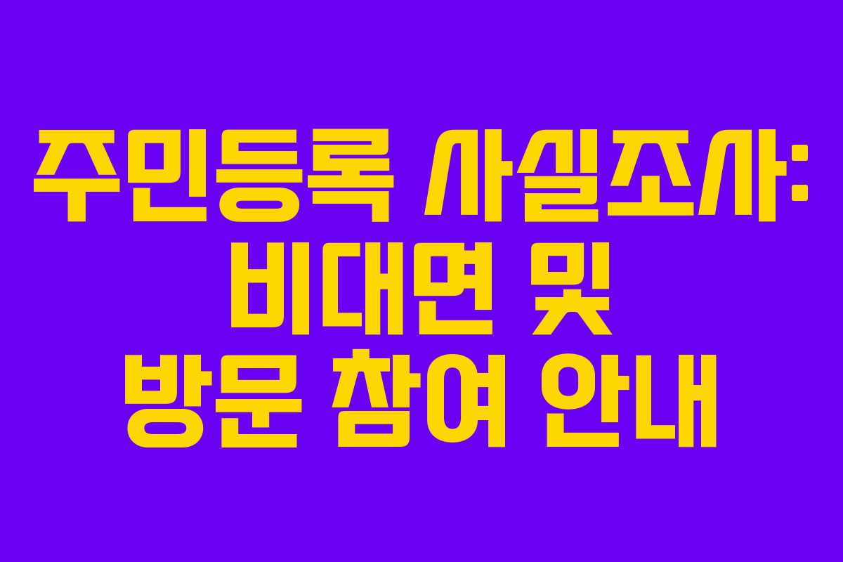 주민등록 사실조사: 비대면 및 방문 참여 안내