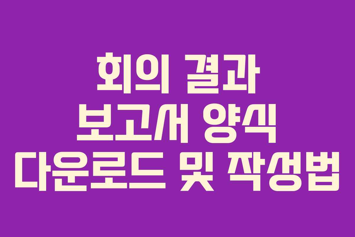 회의 결과 보고서 양식 다운로드 및 작성법