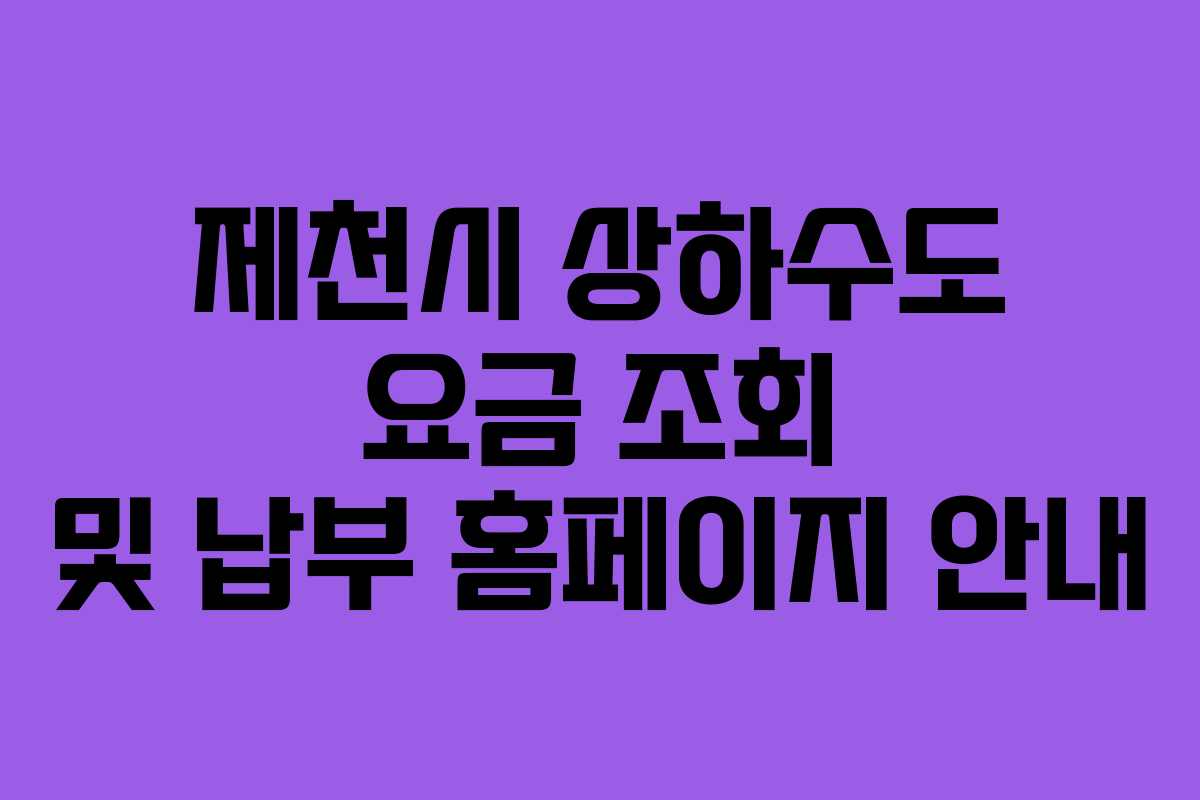 제천시 상하수도 요금 조회 및 납부 홈페이지 안내